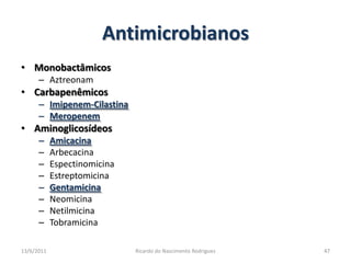 AntimicrobianosMonobactâmicosAztreonamCarbapenêmicosImipenem-CilastinaMeropenemAminoglicosídeosAmicacinaArbecacinaEspectinomicinaEstreptomicinaGentamicinaNeomicinaNetilmicinaTobramicina25/02/2011Ricardo do Nascimento Rodrigues47