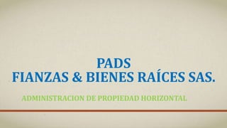 PADS
FIANZAS & BIENES RAÍCES SAS.
ADMINISTRACION DE PROPIEDAD HORIZONTAL
 