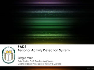 PADS
Personal Activity Detection System
Sérgio Vale
Orientador: Prof. Doutor José Torres
Coorientador: Prof. Doutor Rui Silva Moreira
 