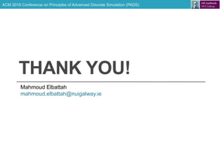 ACM 2018 Conference on Principles of Advanced Discrete Simulation (PADS)
THANK YOU!
Mahmoud Elbattah
mahmoud.elbattah@nuigalway.ie
 