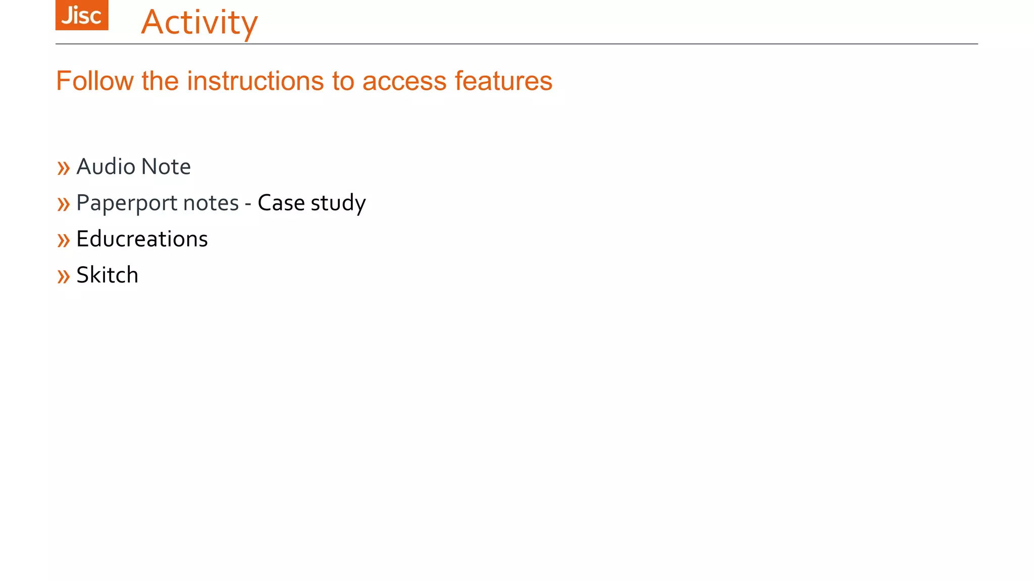 Activity 
Follow the instructions to access features 
» Audio Note 
» Paperport notes - Case study 
» Educreations 
» Skitch 
 