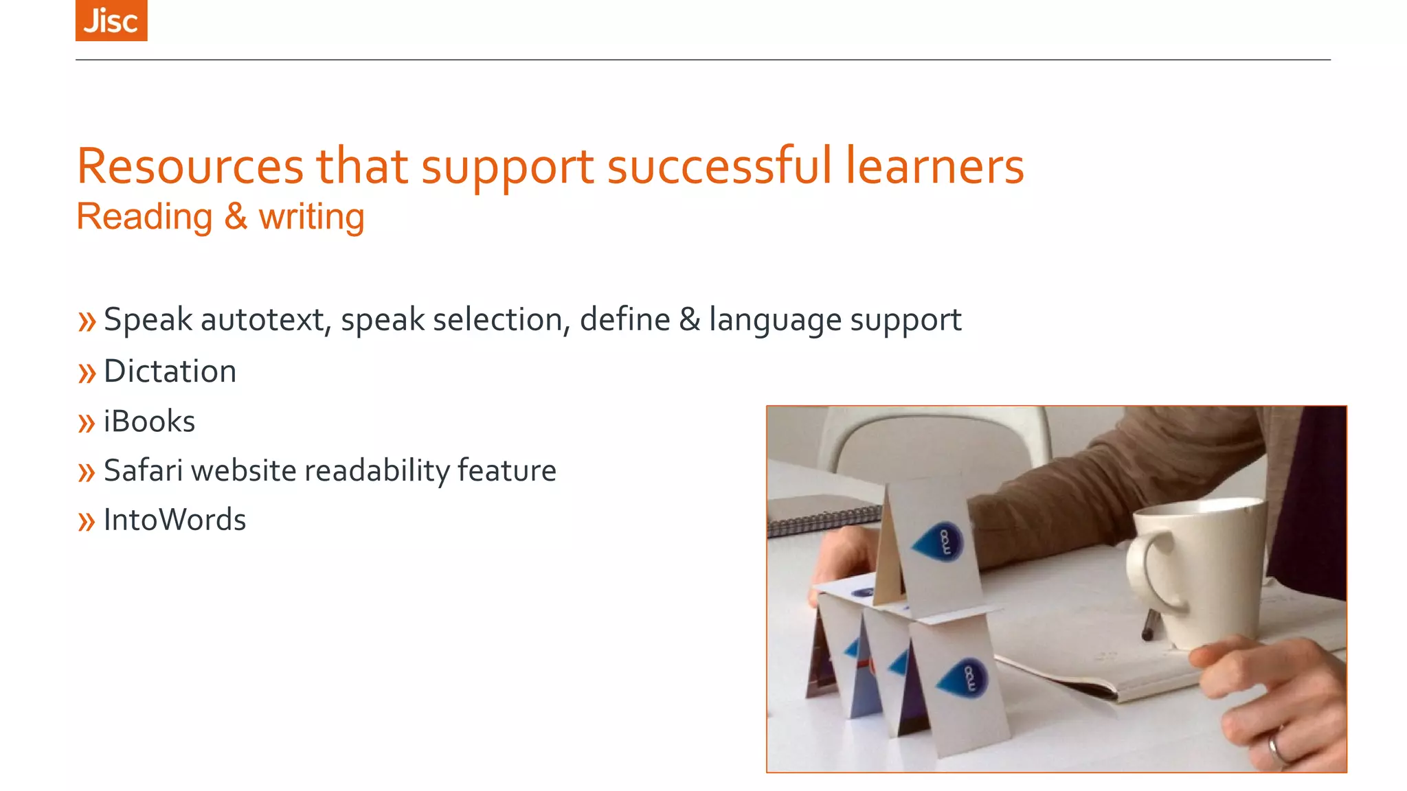 Resources that support successful learners 
Reading & writing 
»Speak autotext, speak selection, define & language support 
»Dictation 
»iBooks 
»Safari website readability feature 
»IntoWords 
 