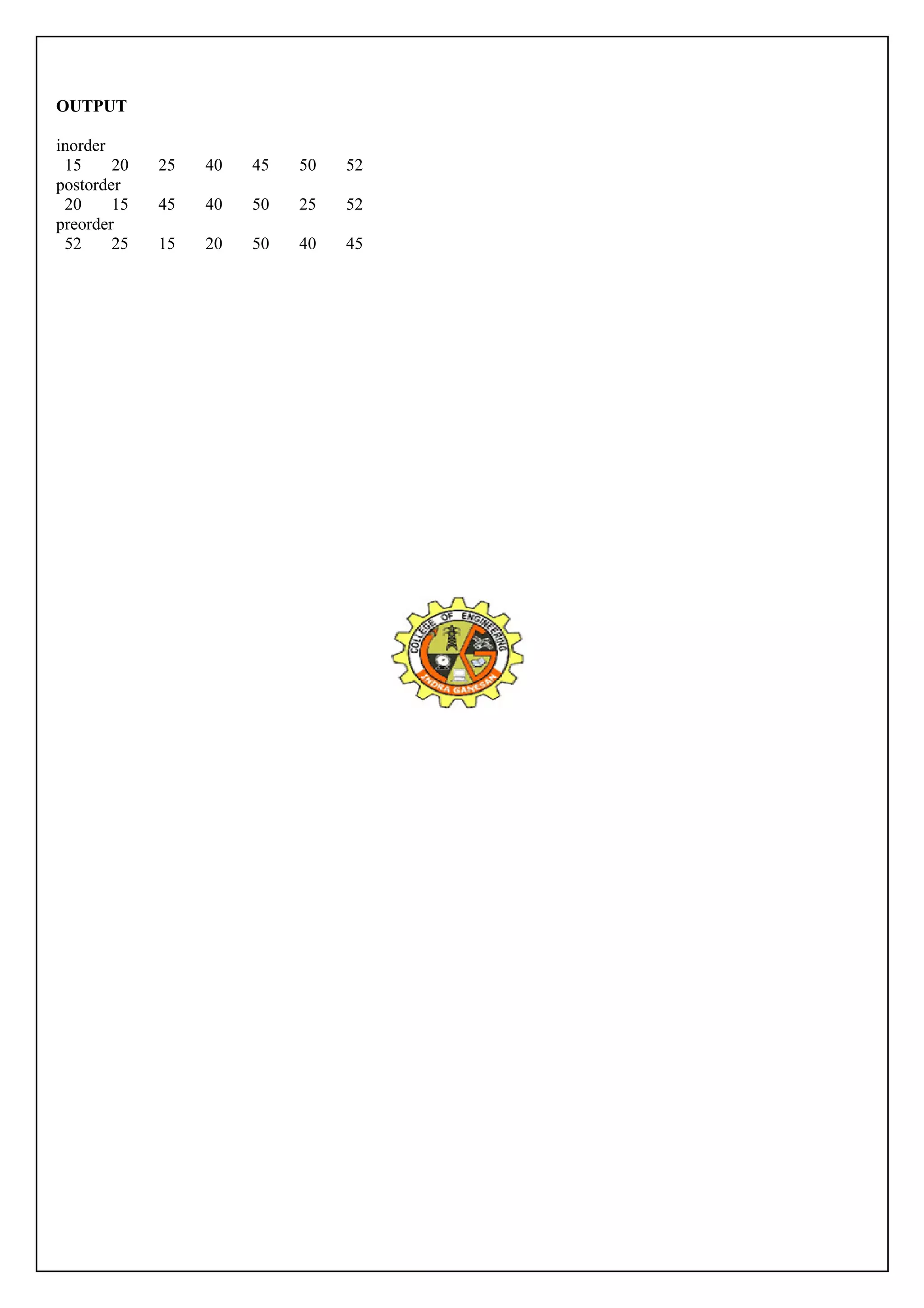 OUTPUT 
inorder 
15 20 25 40 45 50 52 
postorder 
20 15 45 40 50 25 52 
preorder 
52 25 15 20 50 40 45 
 