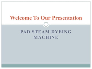 PAD STEAM DYEING
MACHINE
Welcome To Our Presentation
 