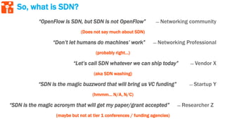 3
So, what is SDN?
“OpenFlow is SDN, but SDN is not OpenFlow” ̶̶̶̶̶̶̶̶̶ Networking community
(Does not say much about SDN)...
