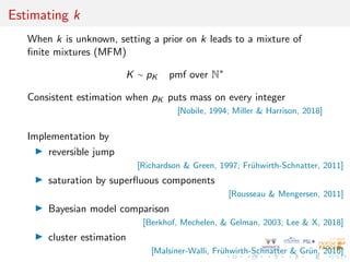 Estimating k
When k is unknown, setting a prior on k leads to a mixture of
finite mixtures (MFM)
K ∼ pK pmf over N∗
Consis...