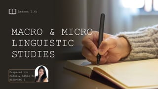 Prepared by:
Padual, Azhie Rose
BSED-ENG 1
MACRO & MICRO
LINGUISTIC
STUDIES
Lesson 1.4:
 