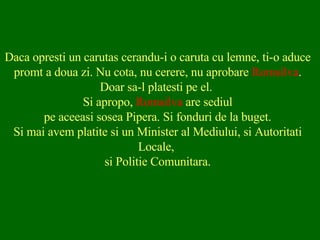 Daca opresti un carutas cerandu-i o caruta cu lemne, ti-o aduce promt a doua zi. Nu cota, nu cerere, nu aprobare  Romsilva . Doar sa-l platesti pe el.  Si apropo,  Romsilva  are sediul pe aceeasi sosea Pipera. Si fonduri de la buget. Si mai avem platite si un Minister al Mediului, si Autoritati Locale,  si Politie Comunitara. 
