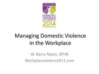 Managing Domestic Violence 
in the Workplace 
W. Barry Nixon, SPHR 
Workplaceviolence911.com 
 