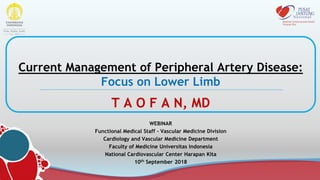 T A O F A N, MD
Current Management of Peripheral Artery Disease:
Focus on Lower Limb
WEBINAR
Functional Medical Staff – Vascular Medicine Division
Cardiology and Vascular Medicine Department
Faculty of Medicine Universitas Indonesia
National Cardiovascular Center Harapan Kita
10th September 2018
 