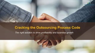Cracking the Outsourcing Process Code
The right solution to drive profitability and business growth
 