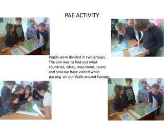 PAE ACTIVITY

Pupils were divided in two groups.
The aim was to find out what
countries, cities, mountains, rivers
and seas we have visited while
passing on our Walk around Europe.

 
