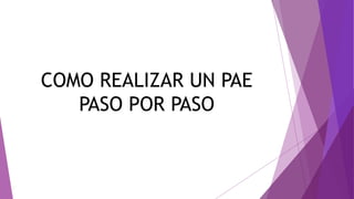 COMO REALIZAR UN PAE
PASO POR PASO
 