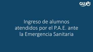 Ingreso de alumnos
atendidos por el P.A.E. ante
la Emergencia Sanitaria
 