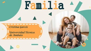 Familia
Cristina Garcés
Universidad Técnica
de Ambato
 
