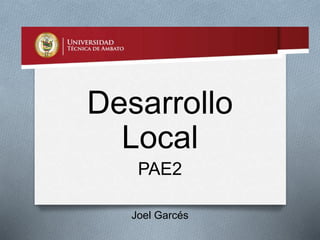 Desarrollo
Local
PAE2
Joel Garcés
 