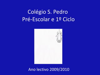 Colégio S. Pedro  Pré-Escolar e 1º Ciclo Ano lectivo 2009/2010 