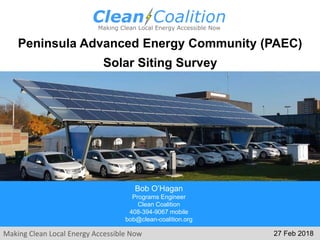 Making Clean Local Energy Accessible Now
Peninsula Advanced Energy Community (PAEC)
Solar Siting Survey
Bob O’Hagan
Programs Engineer
Clean Coalition
408-394-9067 mobile
bob@clean-coalition.org
27 Feb 2018
 