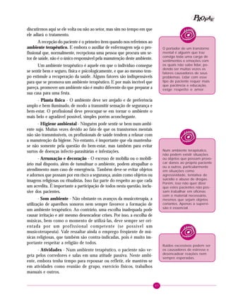 87
PPPPP EEEEEAAAAARRRRROOOOOFFFFF
discutirmos aqui se ele volta ou não ao setor, mas sim no tempo em que
ele adiará o tratamento.
A recepção do paciente é o primeiro item quando nos referimos ao
ambiente terapêutico. E embora o auxiliar de enfermagem seja o pro-
fissional que, normalmente, recepciona uma pessoa que procura um se-
tor de saúde, não é o único responsável pela manutenção deste ambiente.
Um ambiente terapêutico é aquele em que o indivíduo consegue
se sentir bem e seguro, física e psicologicamente, e que ao mesmo tem-
po estimule a recuperação da saúde. Alguns fatores são indispensáveis
para que se promova um ambiente terapêutico. E por mais incrível que
pareça, promover um ambiente não é muito diferente do que preparar a
sua casa para uma festa.
- Planta física - O ambiente deve ser arejado e de preferência
amplo e bem iluminado, de modo a transmitir sensação de segurança e
bem-estar. O profissional deve preocupar-se em tornar o ambiente o
mais belo e agradável possível, simples porém aconchegante.
- Higiene ambiental - Ninguém pode sentir-se bem num ambi-
ente sujo. Muitas vezes devido ao fato de que os transtornos mentais
não são transmissíveis, os profissionais de saúde tendem a relaxar com
a manutenção da higiene. No entanto, é importante que ela mantenha-
se não somente pela questão do bem-estar, mas também para evitar
surtos de doenças infecto-parasitárias e infestações.
- Arrumação e decoração - O excesso de mobília ou o mobili-
ário mal disposto, além de tumultuar o ambiente, podem atrapalhar o
atendimento num caso de emergência. Também deve-se evitar objetos
e adornos que possam por em risco a segurança, assim como objetos ou
imagens religiosas ou ritualistas. Isso faz parte do respeito ao que cada
um acredita. É importante a participação de todos nesta questão, inclu-
sive dos pacientes.
- Som ambiente - Não obstante os avanços da musicoterapia, a
utilização de aparelhos sonoros nem sempre favorece a formação de
um ambiente terapêutico. Ao contrário, uma escolha inadequada pode
causar irritação e até mesmo desencadear crises. Por isso, a escolha de
músicas, bem como o momento de utilizá-las, deve sempre ser ori-
entada por um profissional competente (se possível um
musicoterapeuta). Vale ressaltar ainda o emprego freqüente de mú-
sicas religiosas, que também são contra-indicadas, pois é muito im-
portante respeitar a religião de todos.
- Atividades - Num ambiente terapêutico, o paciente não ve-
geta pelos corredores e salas em uma atitude passiva. Neste ambi-
ente, embora tenha tempo para repousar ou refletir, ele mantém-se
em atividades como reunião de grupo, exercício físicos, trabalhos
manuais e outros.
O portador de um transtorno
mental é alguém que traz
consigo toda uma carga de
sentimentos e emoções com
os quais não sabe lidar, po-
dendo ser muitas vezes os
fatores causadores de seus
problemas. Lidar com esse
tipo de paciente requer mais
que paciência e educação,
exige respeito e amor.
Num ambiente terapêutico,
não podem existir situações
ou objetos que possam provo-
car danos ao próprio paciente
ou a outros, particularmente
em situações como
agressividade, tentativa de
suicídio e abuso de drogas.
Porém, isso não quer dizer
que estes pacientes não pos-
sam trabalhar em oficinas
com o material necessário,
mesmos que sejam objetos
cortantes. Apenas a supervi-
são é essencial.
Ruídos excessivos podem ser
os causadores de estresse e
desencadear reações nem
sempre esperadas.
 