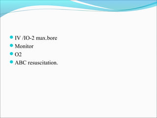 IV /IO-2 max.bore
Monitor
O2
ABC resuscitation.

 