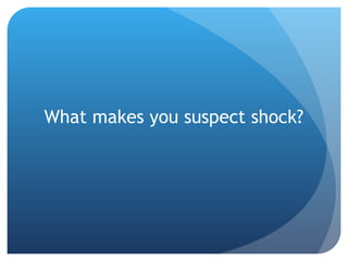 What makes you suspect shock?
 