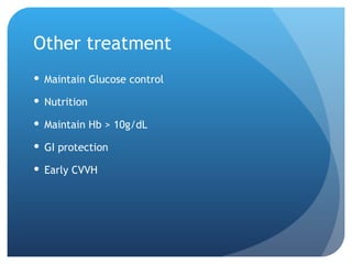 Other treatment
 Maintain Glucose control
 Nutrition
 Maintain Hb > 10g/dL
 GI protection
 Early CVVH
 