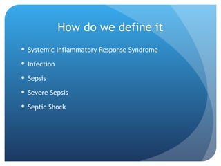 How do we define it
 Systemic Inflammatory Response Syndrome
 Infection
 Sepsis
 Severe Sepsis
 Septic Shock
 