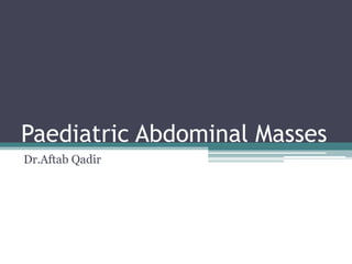 Paediatric Abdominal Masses
Dr.Aftab Qadir
 