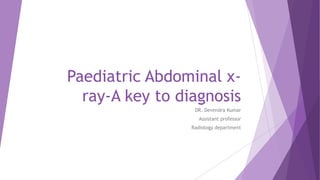 Paediatric Abdominal x-
ray-A key to diagnosis
DR. Devendra Kumar
Assistant professor
Radiology department
 