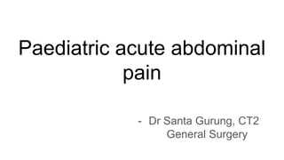Paediatric acute abdominal
pain
- Dr Santa Gurung, CT2
General Surgery
 