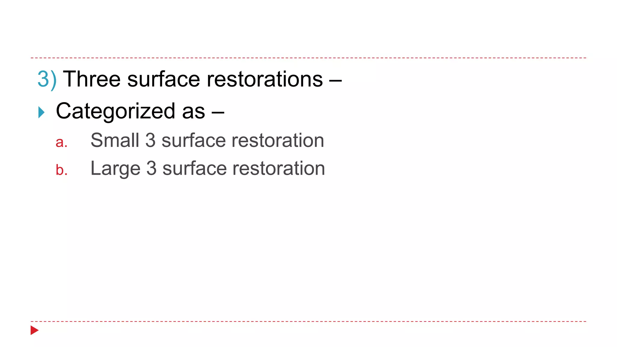 3) Three surface restorations –
 Categorized as –
a. Small 3 surface restoration
b. Large 3 surface restoration
 