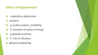 Effect of Hypothermia
 respiratory depression
 Acidosis
 ↓cardiac output ,irritability
 ↑ duration of action of drugs
 ↓platelet function
 ↑ risk of infection
 delayed awakening
25
 