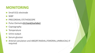 MONITORING
 Small ECG electrode
 NIBP
 PRECORDIAL STETHOSCOPE
 Pulse Oximetry(rt.hand/earlobe)
 Capnography
 Temperature
 Urine output
 Serum glucose
 Arterial canulation and ABG(RT.RADIAL,FEMORAL,UMBILICAL)-if
required
42
 