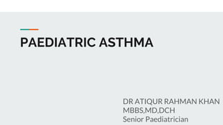 PAEDIATRIC ASTHMA
DR ATIQUR RAHMAN KHAN
MBBS,MD,DCH
Senior Paediatrician
 