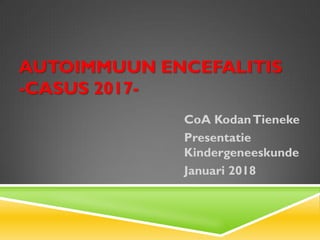 AUTOIMMUUN ENCEFALITIS
-CASUS 2017-
CoA KodanTieneke
Presentatie
Kindergeneeskunde
Januari 2018
 