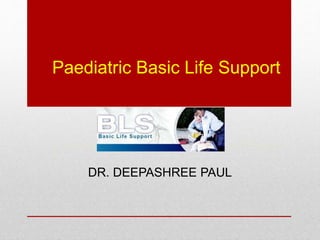 Paediatric Basic Life Support
DR. DEEPASHREE PAUL
 