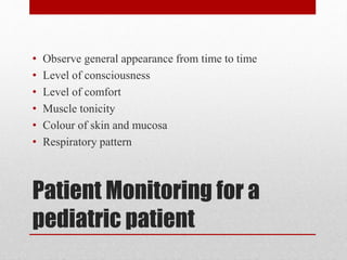 Patient Monitoring for a
pediatric patient
• Observe general appearance from time to time
• Level of consciousness
• Level of comfort
• Muscle tonicity
• Colour of skin and mucosa
• Respiratory pattern
 