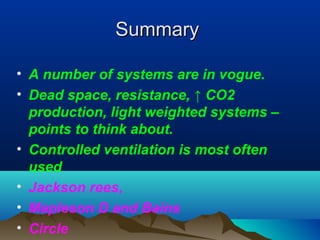 SummarySummary
• A number of systems are in vogue.
• Dead space, resistance, ↑ CO2
production, light weighted systems –
points to think about.
• Controlled ventilation is most often
used
• Jackson rees,
• Mapleson D and Bains
• Circle
 