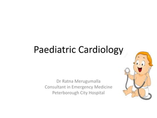 Paediatric Cardiology
Dr Ratna Merugumalla
Consultant in Emergency Medicine
Peterborough City Hospital
 
