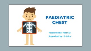 PAEDIATRIC
CHEST
Presented by: Yeat CM
Supervised by : Dr Erica
 