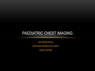 DR SIDRAAFZAL
PGR NEW RADIOLOGY DEPT.
SIMS LAHORE
PAEDIATRIC CHEST IMAGING
 