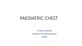 PAEDIATRIC CHEST
Dr Kamal Adhikari
Resident, MD Radiodiagnosis
NAMS
 