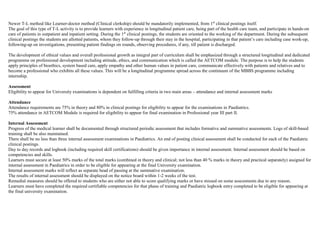 Newer T-L method like Learner-doctor method (Clinical clerkship) should be mandatorily implemented, from 1st
clinical postings itself.
The goal of this type of T-L activity is to provide learners with experience in longitudinal patient care, being part of the health care team, and participate in hands-on
care of patients in outpatient and inpatient setting. During the 1st
clinical postings, the students are oriented to the working of the department. During the subsequent
clinical postings the students are allotted patients, whom they follow-up through their stay in the hospital, participating in that patient’s care including case work-up,
following-up on investigations, presenting patient findings on rounds, observing procedures, if any, till patient is discharged.
The development of ethical values and overall professional growth as integral part of curriculum shall be emphasized through a structured longitudinal and dedicated
programme on professional development including attitude, ethics, and communication which is called the AETCOM module. The purpose is to help the students
apply principles of bioethics, system based care, apply empathy and other human values in patient care, communicate effectively with patients and relatives and to
become a professional who exhibits all these values. This will be a longitudinal programme spread across the continuum of the MBBS programme including
internship.
Assessment
Eligibility to appear for University examinations is dependent on fulfilling criteria in two main areas – attendance and internal assessment marks
Attendance
Attendance requirements are 75% in theory and 80% in clinical postings for eligibility to appear for the examinations in Paediatrics.
75% attendance in AETCOM Module is required for eligibility to appear for final examination in Professional year III part II.
Internal Assessment
Progress of the medical learner shall be documented through structured periodic assessment that includes formative and summative assessments. Logs of skill-based
training shall be also maintained.
There shall be no less than three internal assessment examinations in Paediatrics. An end of posting clinical assessment shall be conducted for each of the Paediatric
clinical postings.
Day to day records and logbook (including required skill certifications) should be given importance in internal assessment. Internal assessment should be based on
competencies and skills.
Learners must secure at least 50% marks of the total marks (combined in theory and clinical; not less than 40 % marks in theory and practical separately) assigned for
internal assessment in Paediatrics in order to be eligible for appearing at the final University examination.
Internal assessment marks will reflect as separate head of passing at the summative examination.
The results of internal assessment should be displayed on the notice board within 1-2 weeks of the test.
Remedial measures should be offered to students who are either not able to score qualifying marks or have missed on some assessments due to any reason.
Learners must have completed the required certifiable competencies for that phase of training and Paediatric logbook entry completed to be eligible for appearing at
the final university examination.
 