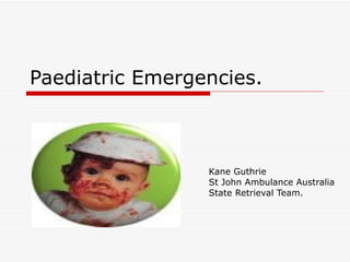 Paediatric Emergencies. Kane Guthrie St John Ambulance Australia State Retrieval Team. 