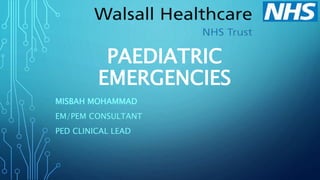 PAEDIATRIC
EMERGENCIES
MISBAH MOHAMMAD
EM/PEM CONSULTANT
PED CLINICAL LEAD
 