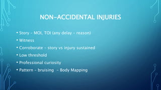NON-ACCIDENTAL INJURIES
• Story – MOI, TOI (any delay – reason)
• Witness
• Corroborate – story vs injury sustained
• Low threshold
• Professional curiosity
• Pattern – bruising - Body Mapping
 