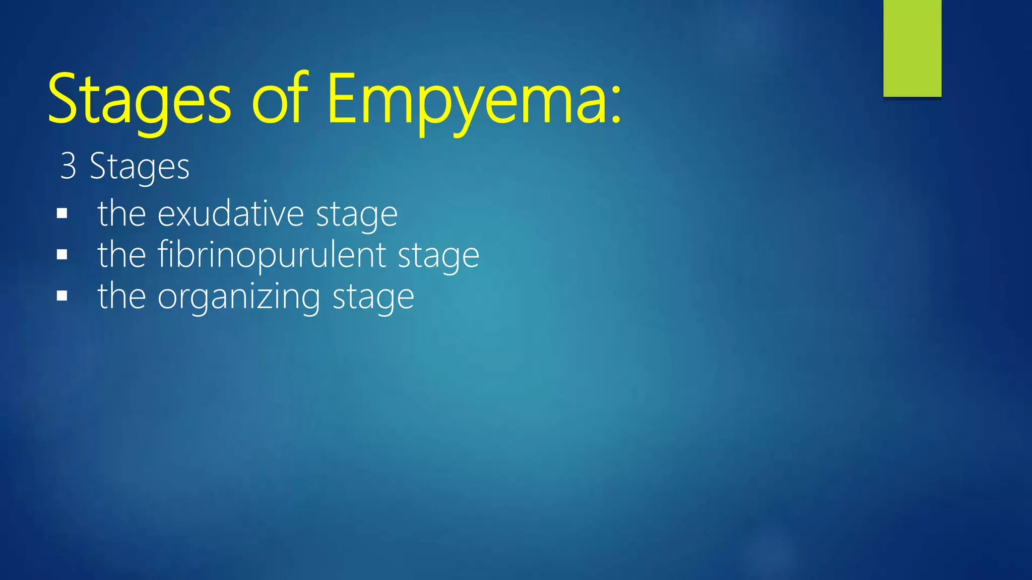 Stages of Empyema:
3 Stages
 the exudative stage
 the fibrinopurulent stage
 the organizing stage
 