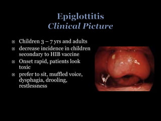  Children 3 – 7 yrs and adults
 decrease incidence in children
secondary to HIB vaccine
 Onset rapid, patients look
toxic
 prefer to sit, muffled voice,
dysphagia, drooling,
restlessness
 