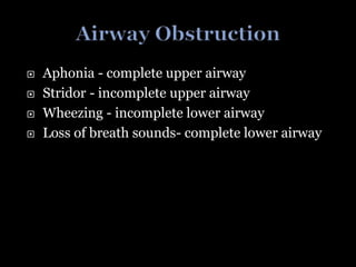  Aphonia - complete upper airway
 Stridor - incomplete upper airway
 Wheezing - incomplete lower airway
 Loss of breath sounds- complete lower airway
 