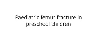 Paediatric femur fracture in
preschool children
 